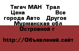  Тягач МАН -Трал  › Цена ­ 5.500.000 - Все города Авто » Другое   . Мурманская обл.,Островной г.